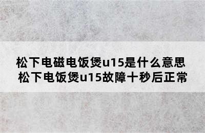 松下电磁电饭煲u15是什么意思 松下电饭煲u15故障十秒后正常